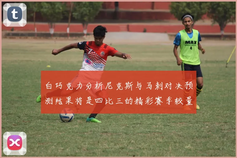 白巧克力分析尼克斯与马刺对决预测结果将是四比三的精彩赛季较量