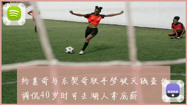 约基奇与东契奇联手梦破灭钱查尔调侃40岁时可去湖人拿底薪