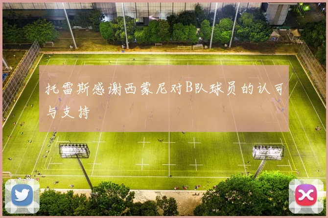 托雷斯感谢西蒙尼对B队球员的认可与支持