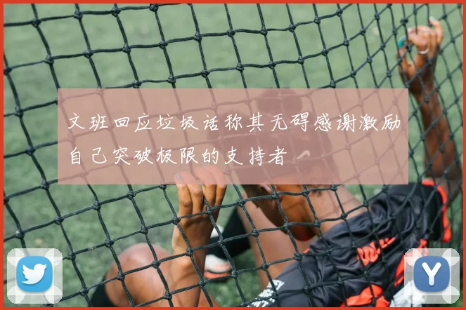 文班回应垃圾话称其无碍感谢激励自己突破极限的支持者