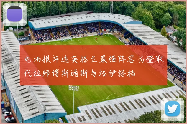 电讯报评选英格兰最强阵容戈登取代拉师傅斯通斯与格伊搭档