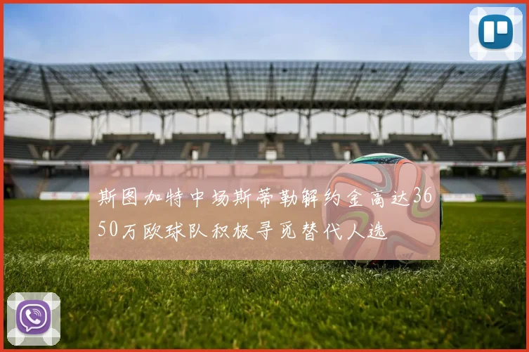 斯图加特中场斯蒂勒解约金高达3650万欧球队积极寻觅替代人选