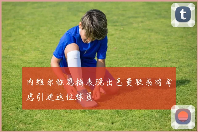 内维尔称恩梅表现出色曼联或将考虑引进这位球员