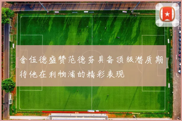 舍伍德盛赞范德芬具备顶级潜质期待他在利物浦的精彩表现