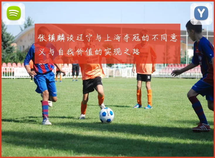 张镇麟谈辽宁与上海夺冠的不同意义与自我价值的实现之路