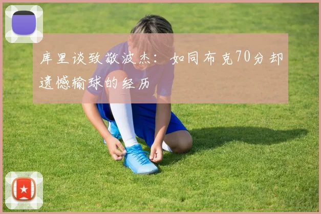 库里谈致敬波杰：如同布克70分却遗憾输球的经历