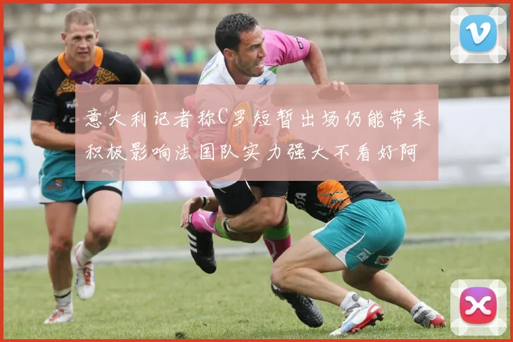 意大利记者称C罗短暂出场仍能带来积极影响法国队实力强大不看好阿根廷表现