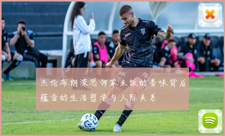 杰伦布朗深思邻家米饭的香味背后蕴含的生活哲学与人际关系