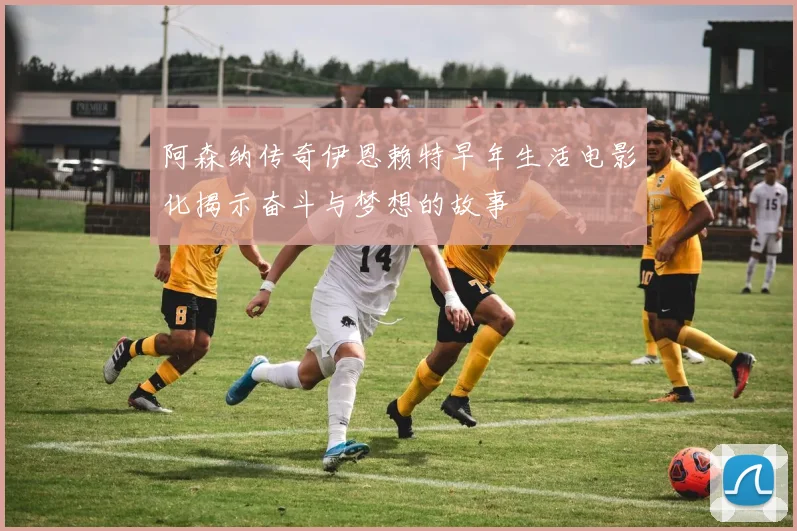 阿森纳传奇伊恩赖特早年生活电影化揭示奋斗与梦想的故事
