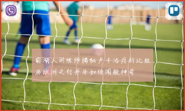 前湖人训练师揭秘卢卡治疗科比经历欧洲之行并非如传闻般神奇