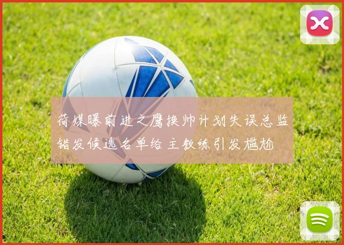 荷媒曝前进之鹰换帅计划失误总监错发候选名单给主教练引发尴尬