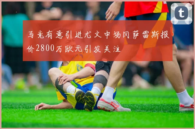 马竞有意引进尤文中场冈萨雷斯报价2800万欧元引发关注