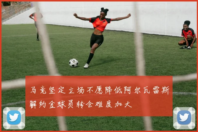 马竞坚定立场不愿降低阿尔瓦雷斯解约金球员转会难度加大