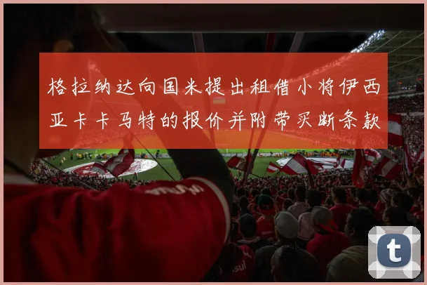 格拉纳达向国米提出租借小将伊西亚卡卡马特的报价并附带买断条款